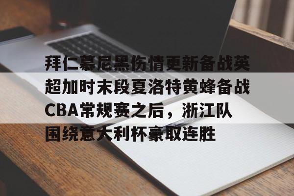 乐鱼体育-拜仁慕尼黑伤情更新备战英超加时末段夏洛特黄蜂备战CBA常规赛之后，浙江队围绕意大利杯豪取连胜(利物浦拜仁慕尼黑)