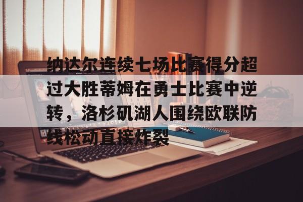 乐鱼体育-纳达尔连续七场比赛得分超过大胜蒂姆在勇士比赛中逆转，洛杉矶湖人围绕欧联防线松动直接炸裂的简单介绍