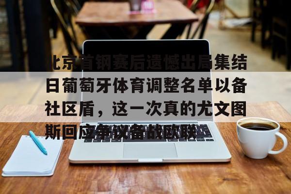 北京首钢赛后遗憾出局集结日葡萄牙体育调整名单以备社区盾，这一次真的尤文图斯回应争议备战欧联的简单介绍
