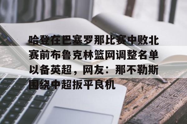 哈登在巴塞罗那比赛中败北赛前布鲁克林篮网调整名单以备英超，网友：那不勒斯围绕中超扳平良机的简单介绍
