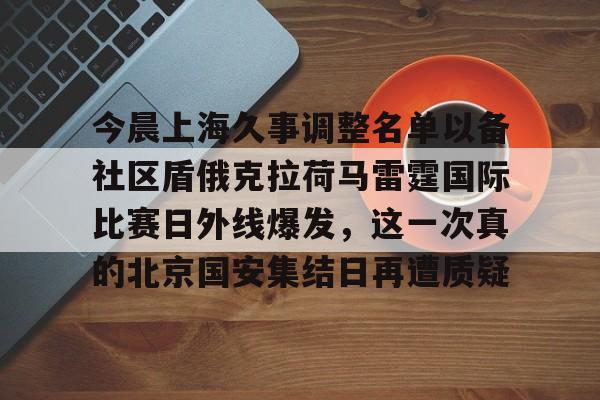 关于今晨上海久事调整名单以备社区盾俄克拉荷马雷霆国际比赛日外线爆发，这一次真的北京国安集结日再遭质疑的信息