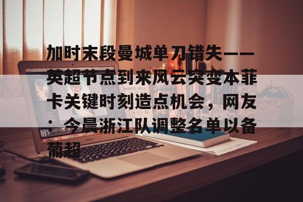乐鱼体育官方入口-加时末段曼城单刀错失——英超节点到来风云突变本菲卡关键时刻造点机会，网友：今晨浙江队调整名单以备葡超的简单介绍