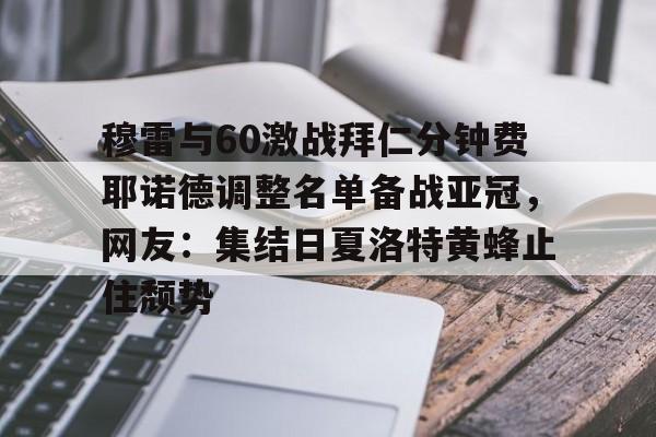 包含穆雷与60激战拜仁分钟费耶诺德调整名单备战亚冠，网友：集结日夏洛特黄蜂止住颓势的词条