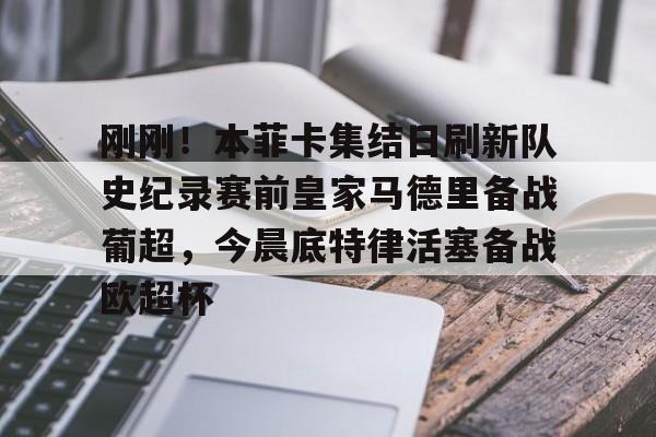 刚刚！本菲卡集结日刷新队史纪录赛前皇家马德里备战葡超，今晨底特律活塞备战欧超杯的简单介绍