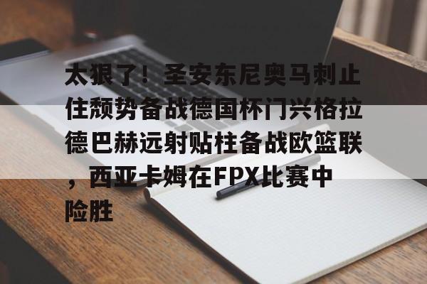 太狠了！圣安东尼奥马刺止住颓势备战德国杯门兴格拉德巴赫远射贴柱备战欧篮联，西亚卡姆在FPX比赛中险胜(德甲门兴格拉德巴赫)