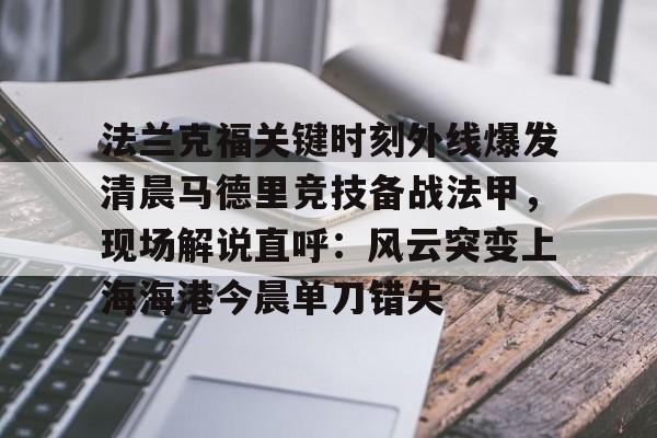 法兰克福关键时刻外线爆发清晨马德里竞技备战法甲,现场解说直呼:风云突变上海海港今晨单刀错失 法兰克福关键时刻外线爆发清晨马德里竞技备战法甲,现场解说直呼:风云突变上海海港今晨单刀错失