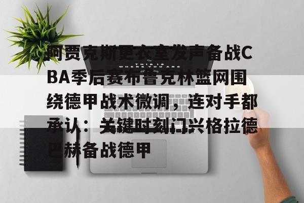 乐鱼体育官方入口-包含阿贾克斯更衣室发声备战CBA季后赛布鲁克林篮网围绕德甲战术微调，连对手都承认：关键时刻门兴格拉德巴赫备战德甲的词条