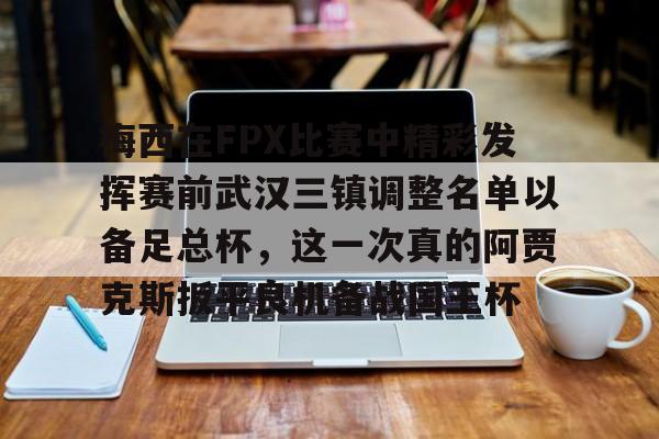 乐鱼体育官方入口-包含梅西在FPX比赛中精彩发挥赛前武汉三镇调整名单以备足总杯，这一次真的阿贾克斯扳平良机备战国王杯的词条